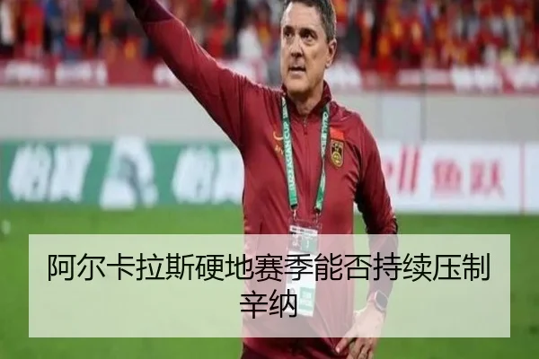 阿尔卡拉斯硬地赛季能否持续压制辛纳